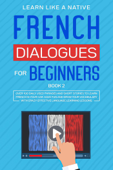 French Dialogues for Beginners Book 2: Over 100 Daily Used Phrases & Short Stories to Learn French in Your Car. Have Fun and Grow Your Vocabulary with Crazy Effective Language Learning Lessons - Learn Like a Native