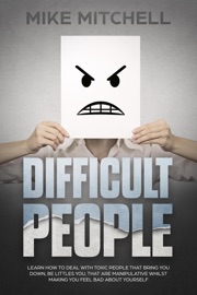 Difficult People: Learn How To Deal With Toxic People That Bring You Down, Be Littles You, That Are Manipulative Whilst Making You Feel Bad About Yourself - Mike Mitchell