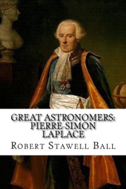 Great Astronomers: Pierre-Simon Laplace - Robert Stawell Ball