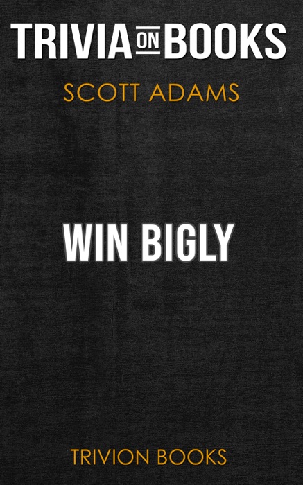 Win Bigly: Persuasion in a World Where Facts Don't Matter by Scott Adams (Trivia-On-Books)