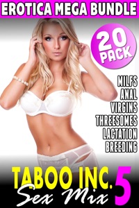 Taboo Inc. Sex Mix 5 : 20 Pack Erotica Mega Bundle (MILF Anal Virgins Threesome Lactation Breeding)