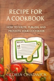 Recipe for a Cookbook: How to Write, Publish, and Promote Your Cookbook - Gloria Chadwick