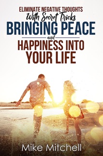 Eliminate Negative Thoughts With Secret Tricks Bringing Peace And Happiness Into Your Life by Mike Mitchell