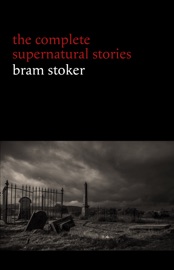 Bram Stoker: The Complete Supernatural Stories (13 tales of horror and mystery: Dracula’s Guest, The Squaw, The Judge’s House, The Crystal Cup, A Dream of Red Hands...) (Halloween Stories) - Bram Stoker
