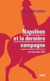 Napoléon et la dernière campagne - Jacques-Olivier Boudon