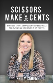 Download Scissors Make Cents: Business, Ethics & Empowerment Essentials for Running a Hair Salon that Thrives