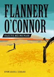 Ocalisz życie, może swoje własne. Opowiadania zebrane - Flannery O'Connor