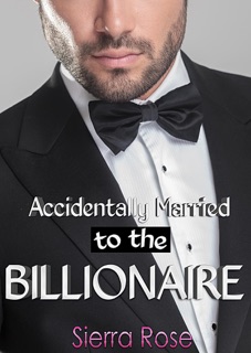 Accidentally Married to the Billionaire by Sierra Rose