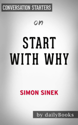 Start with Why: How Great Leaders Inspire Everyone to Take Action by Simon Sinek: Conversation Starters