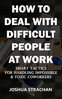 How to Deal with Difficult People at Work by Joshua Strachan