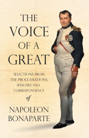The Voice of a Great - Selections from the Proclamations, Speeches and Correspondence of Napoleon Bonaparte - Napoleon Bonaparte & Ida M. Tarbell