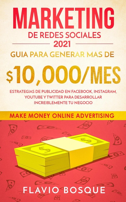 Marketing de Redes Sociales 2021: Guia Para Generar mas de $10.000/mes. Estrategias de Publicidad en Facebook, Instagram, YouTube y Twitter Para Desarrollar Increiblemente tu Negocio