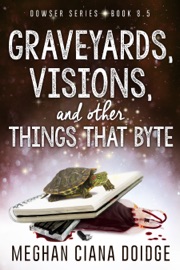 Graveyards, Visions, and other Things That Byte (Dowser 8.5) - Meghan Ciana Doidge