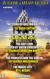 25 Classic Fantasy Stories - Hugh Lofting, Louisa M. Alcott, Frances Hodgson Burnett, George MacDonald, E. Nesbit, L. Frank Baum, Selma Lagerloef, Rudyard Kipling, Charles E. Carryl, Emerson Hough, Stella Benson, Louise Imogen Guiney, Elizabeth Harrison, Eleanor Putnam, William Morris, W. H. Hudson, Maurice Hewlett, Twilight Land, Mrs. Molesworth, William Bowen, Susan Coolidge & Carley Dawson