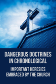 Dangerous Doctrines In Chronological: Important Heresies Embraced By The Church - Marvin Holmes