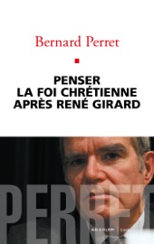 Penser la foi chrétienne après René Girard - Bernard Perret