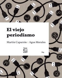 El viejo periodismo - Martín Caparrós & Agus Morales