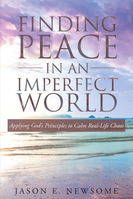 Finding Peace In An Imperfect World: Applying God's Principles to Calm Real-Life Chaos