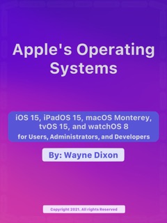 iOS 15, iPadOS 15, macOS Monterey, tvOS 15 and watchOS 8 for Users, Administrators, and Developers by Wayne Dixon