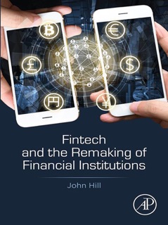 Fintech and the Remaking of Financial Institutions by John Hill