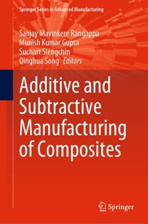 Additive and Subtractive Manufacturing of Composites by Sanjay Mavinkere Rangappa, Munish Kumar Gupta, Suchart Siengchin & Qinghua Song