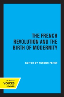 The French Revolution and the Birth of Modernity by Ferenc Fehér
