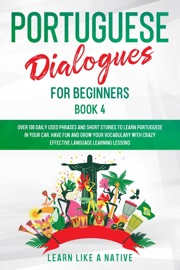 Portuguese Dialogues for Beginners Book 4: Over 100 Daily Used Phrases & Short Stories to Learn Portuguese in Your Car. Have Fun and Grow Your Vocabulary with Crazy Effective Language Learning Lessons - Learn Like a Native