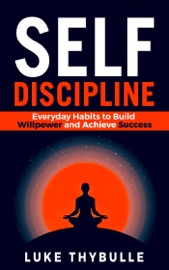 Self-Discipline: Everyday Habits to Build Willpower and Achieve Success - Luke Thybulle