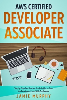 AWS Certified Developer Associate Step by Step Certification Study Guide, to Pass the Developers Exam With Confidence by Jamie Murphy