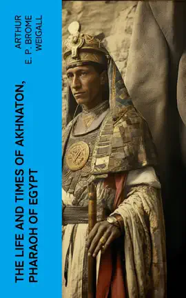 The Life and Times of Akhnaton, Pharaoh of Egypt
