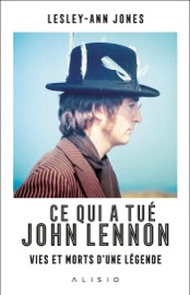 Ce qui a tué John Lennon : Vies et morts d'une légende - Lesley-Ann Jones, Sylvie Deraime, Valentine Palfrey & Jean-Baptiste Rendu