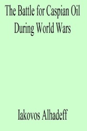 The Battle for Caspian Oil During World Wars - Iakovos Alhadeff