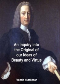 An Inquiry into the Original of Our Ideas of Beauty and Virtue - Francis Hutcheson