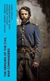 The Memoirs of the Civil War Commanders - Raphael Semmes, Abraham Lincoln, Jefferson Davis, William Sherman & Ulysses Grant