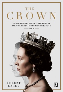 The Crown. Oficjalny przewodnik po serialu. Afery polityczne, królewskie bolączki i rozkwit panowania Elżbiety II. Tom 2 by Robert Lacey