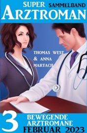 3 Bewegende Arztromane Februar 2023: Super Arztroman Sammelband - Thomas West & Anna Martach