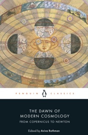 The Dawn of Modern Cosmology - Nicolaus Copernicus, Galileo Galilei, Johannes Kepler, René Descartes, Isaac Newton & Aviva Rothman
