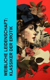 Weibliche Leidenschaft: Klassiker der Erotik - Anne Charlotte Leffler, John Cleland, Restif de la Bretonne, Pierre Choderlos de Laclos, Gustave Flaubert, Marquis de Sade & Wilhelmine Schröder-Devrient
