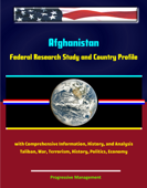Afghanistan: Federal Research Study and Country Profile with Comprehensive Information, History, and Analysis - Taliban, War, Terrorism, History, Politics, Economy - Progressive Management