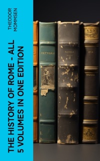 The History of Rome - All 5 Volumes in One Edition by Theodor Mommsen