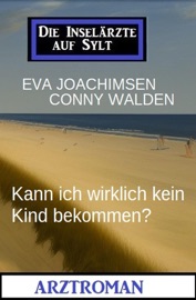 Kann ich wirklich kein Kind bekommen? Die Inselärzte auf Sylt: Arztroman - Eva Joachimsen & Conny Walden