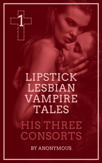 Lipstick Lesbian Vampire Tales #1: His Three Consorts by Anonymous