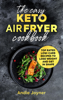 The Easy Keto Air Fryer Cookbook: Top Rated Low-Carb Recipes to Lose Weight and Get in Shape - Andie Joyner