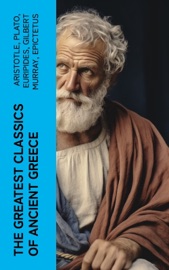 The Greatest Classics of Ancient Greece - Aristotle, Plato, Euripides, Gilbert Murray, Epictetus, Theocritus, Homer, Plutarch, Aeschylus, Sophocles, Aristophanes, Herodotus, Anacreon, Sappho, Thucydides, Hesiod, Demosthenes, Lysias, Alcaeus, Archilochus, Theognis of Megara, Simonides of Ceos, Bacchylides, Apollonius & Callimachus