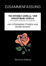 ZUSAMMENFASSUNG - The Invisible Gorilla / Der unsichtbare Gorilla: Wie unsere Intuitionen uns täuschen von Christopher Chabris und Daniel Simons