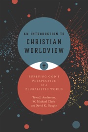 An Introduction to Christian Worldview - Tawa J. Anderson, W. Michael Clark & David K. Naugle