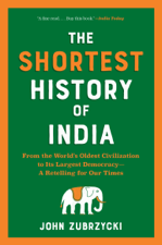 The Shortest History of India: From the World's Oldest Civilization to Its Largest Democracy - A Retelling for Our Times (Shortest History) - John Zubrzycki Cover Art