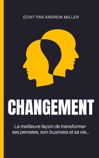 Changement : la meilleure façon de transformer ses pensées, son business et sa vie... by Andrew Miller