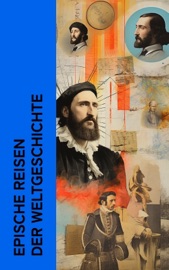 Epische Reisen der Weltgeschichte - Stefan Zwei, Jules Verne, Mark Twain, Robert Falcon Scott, Emil Ludwig, Marco Polo & Wilhelm Cremer