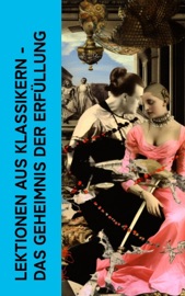 Lektionen aus Klassikern - Das Geheimnis der Erfüllung - Giacomo Casanova, Marquis de Sade, Leopold von Sacher-Masoch, Arthur Schnitzler, Wilhelmine Schröder-Devrient, Anne Charlotte Leffler, Charles Baudelaire, John Cleland & Guy de Maupassant
